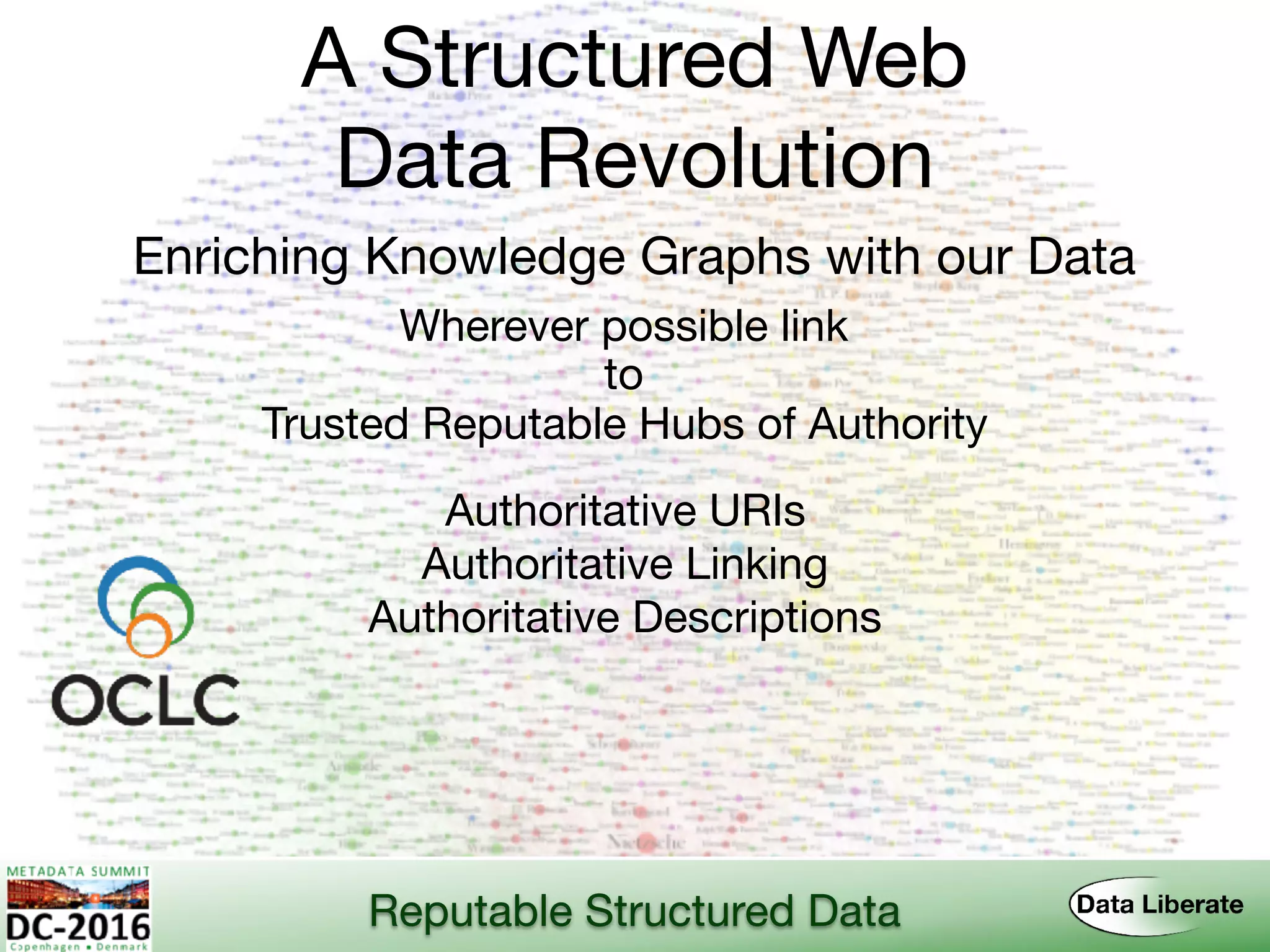 A Structured Web 
Data Revolution
Enriching Knowledge Graphs with our Data
Reputable Structured Data
Trusted Reputable Hubs of Authority
Authoritative URIs
Authoritative Linking
Authoritative Descriptions
Wherever possible link
to
 