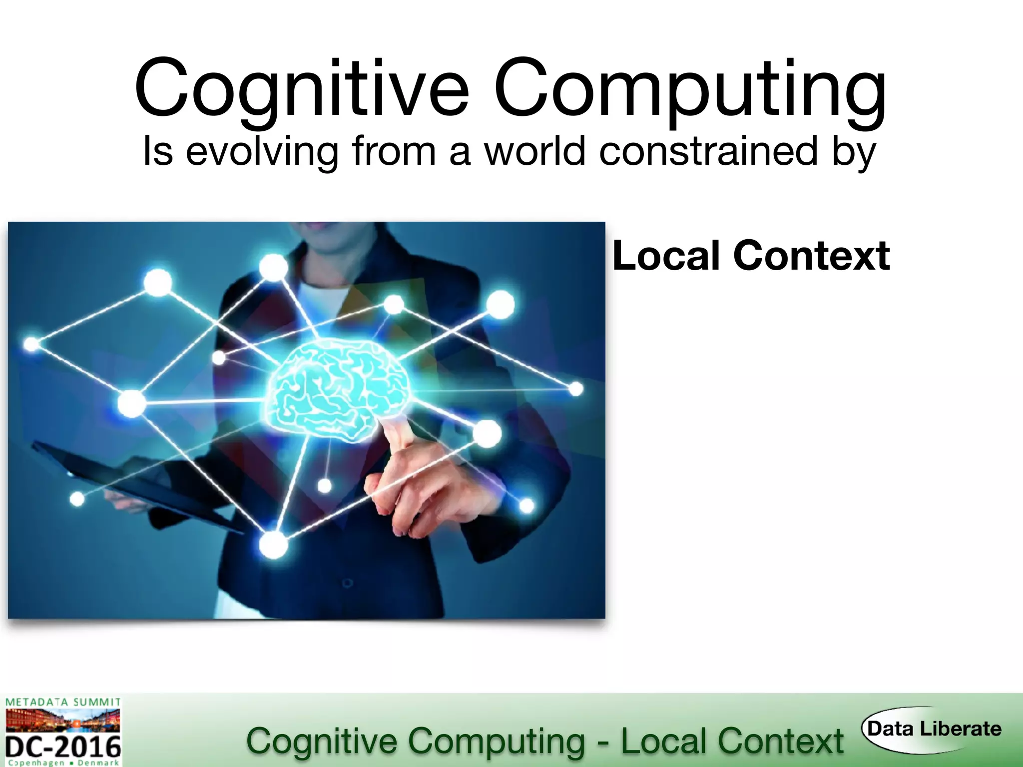 Cognitive Computing
Is evolving from a world constrained by
Local Context
Cognitive Computing - Local Context
 