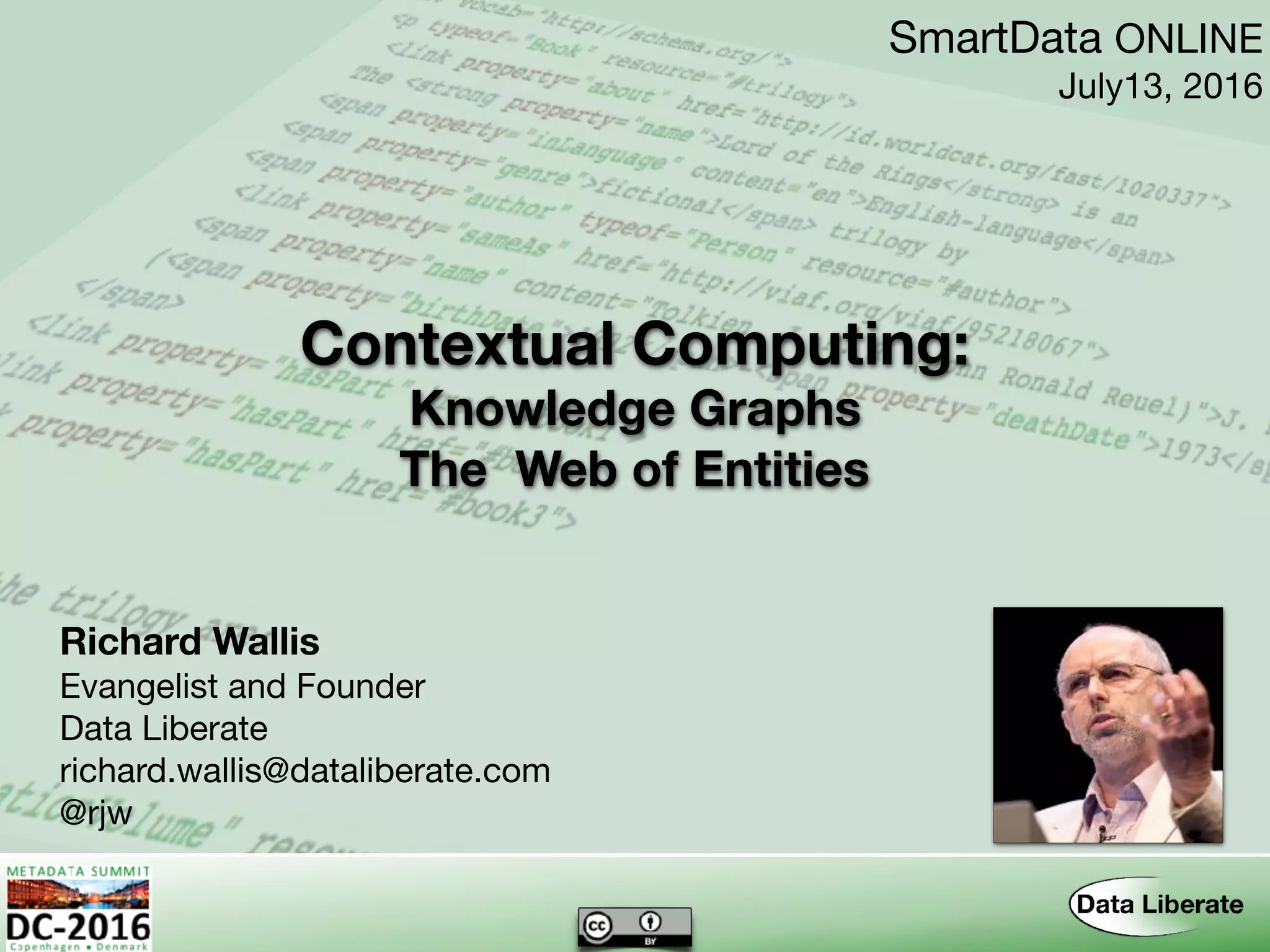 Contextual Computing:
Richard Wallis
Evangelist and Founder

Data Liberate

richard.wallis@dataliberate.com

@rjw
SmartData ONLINE

July13, 2016
Knowledge Graphs 
The Web of Entities
 