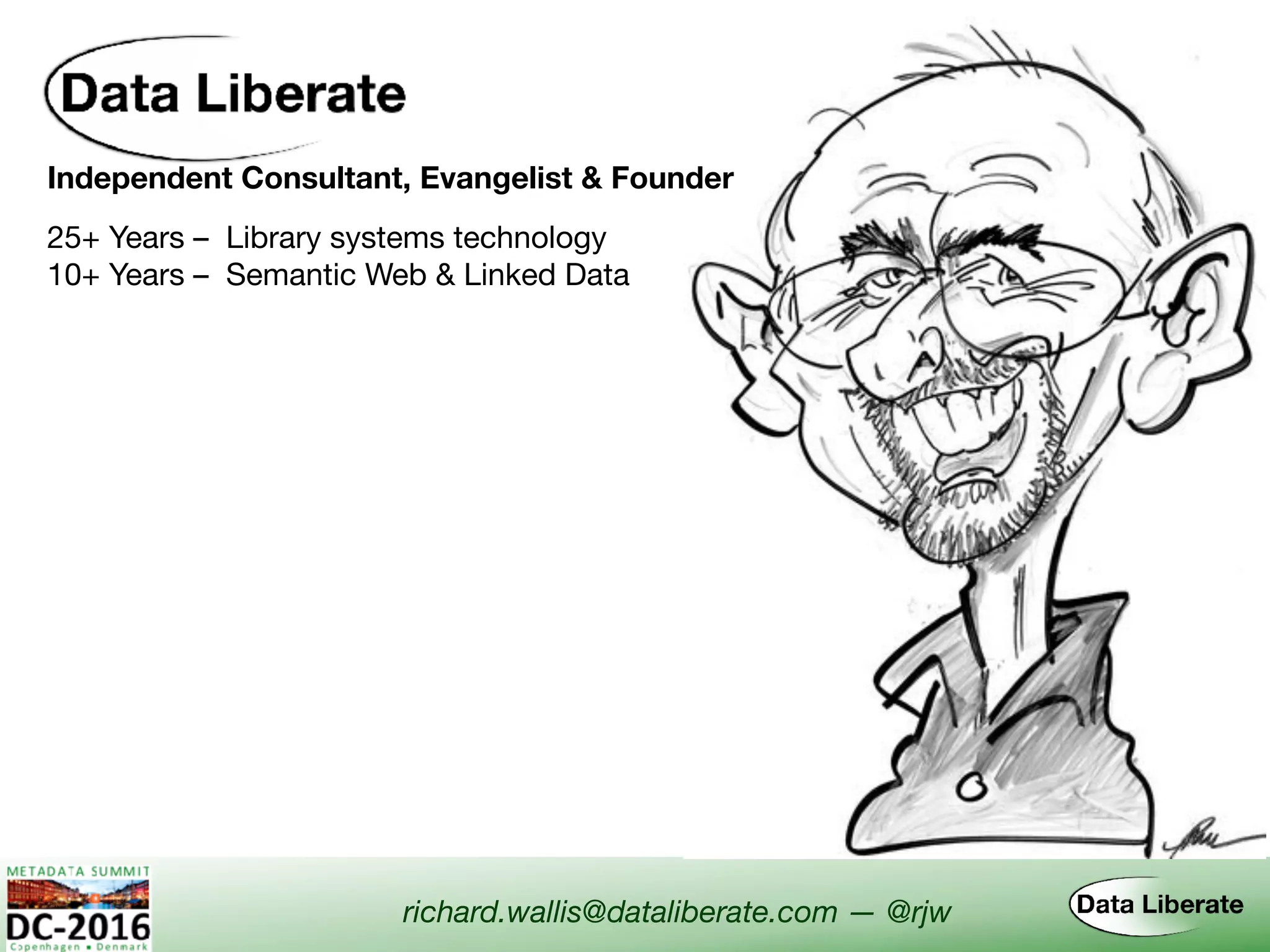 Independent Consultant, Evangelist & Founder
richard.wallis@dataliberate.com — @rjw
25+ Years – Library systems technology
10+ Years – Semantic Web & Linked Data
 