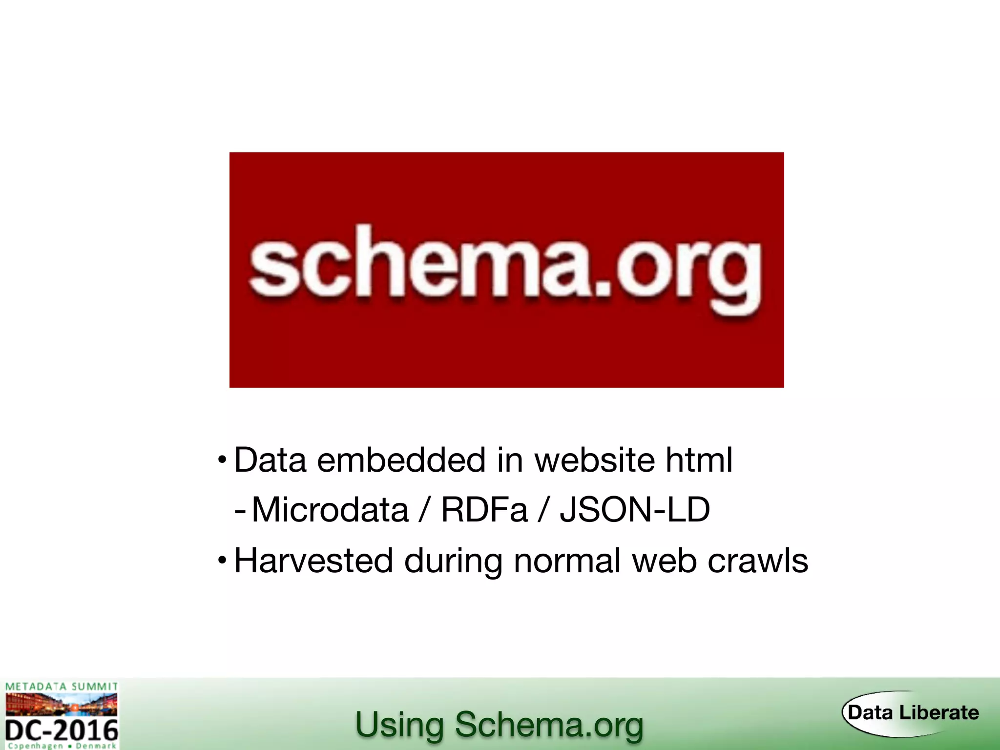 Using Schema.org
•Data embedded in website html
-Microdata / RDFa / JSON-LD
•Harvested during normal web crawls
 