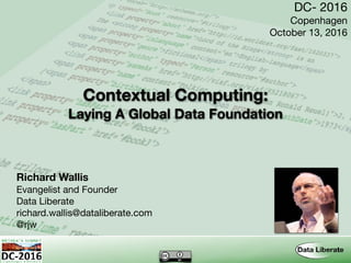 Contextual Computing: 
Laying A Global Data Foundation
Richard Wallis
Evangelist and Founder

Data Liberate

richard.wallis@dataliberate.com

@rjw
DC- 2016

Copenhagen

October 13, 2016
 