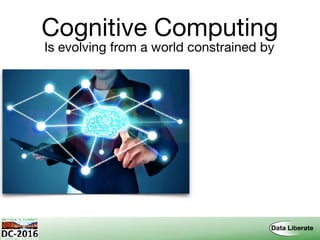 Cognitive Computing
Is evolving from a world constrained by
 