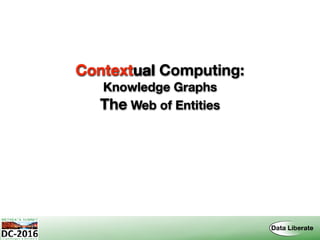 Contextual Computing: 
Knowledge Graphs
The Web of Entities
Contextual
 