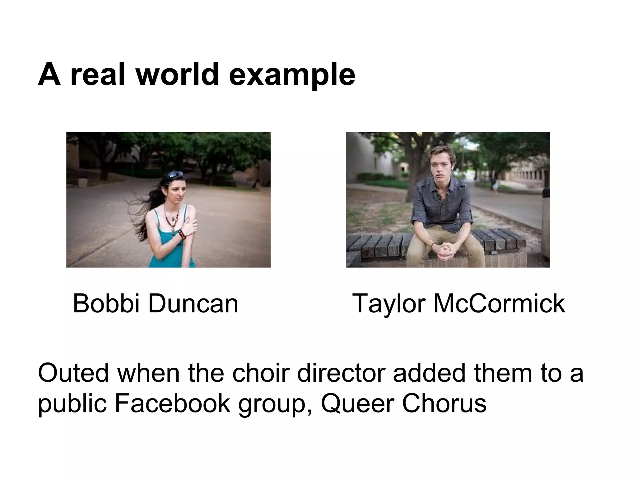 A real world example
Bobbi Duncan Taylor McCormick
Outed when the choir director added them to a
public Facebook group, Queer Chorus
 