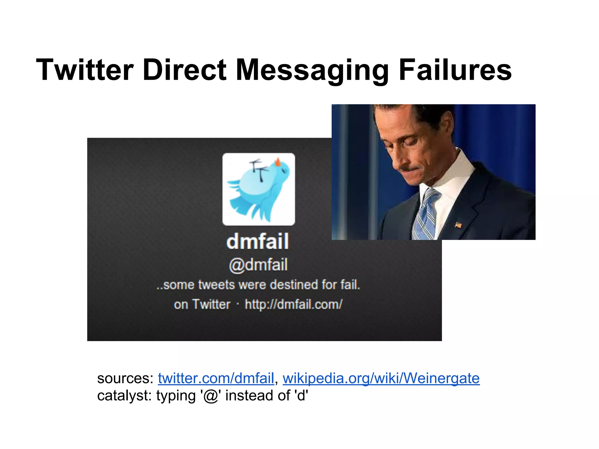 Twitter Direct Messaging Failures
sources: twitter.com/dmfail, wikipedia.org/wiki/Weinergate
catalyst: typing '@' instead of 'd'
 