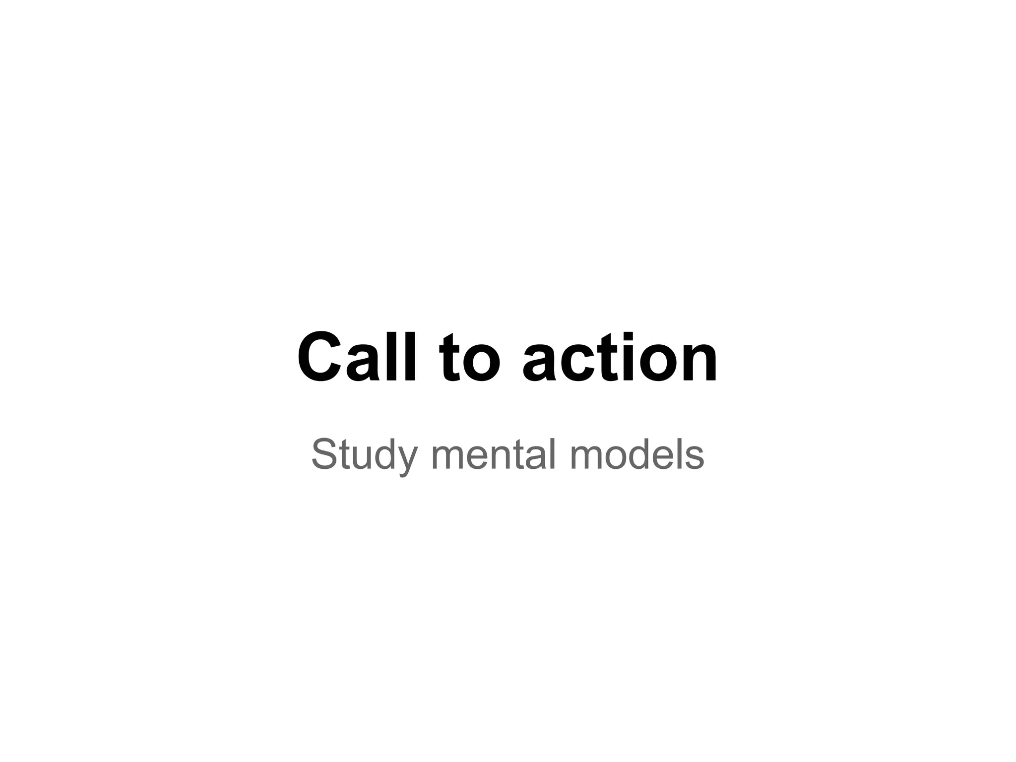 Call to action
Study mental models
 