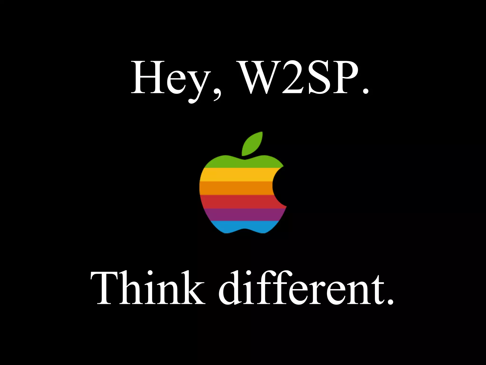 Think different.
Hey, W2SP.
 