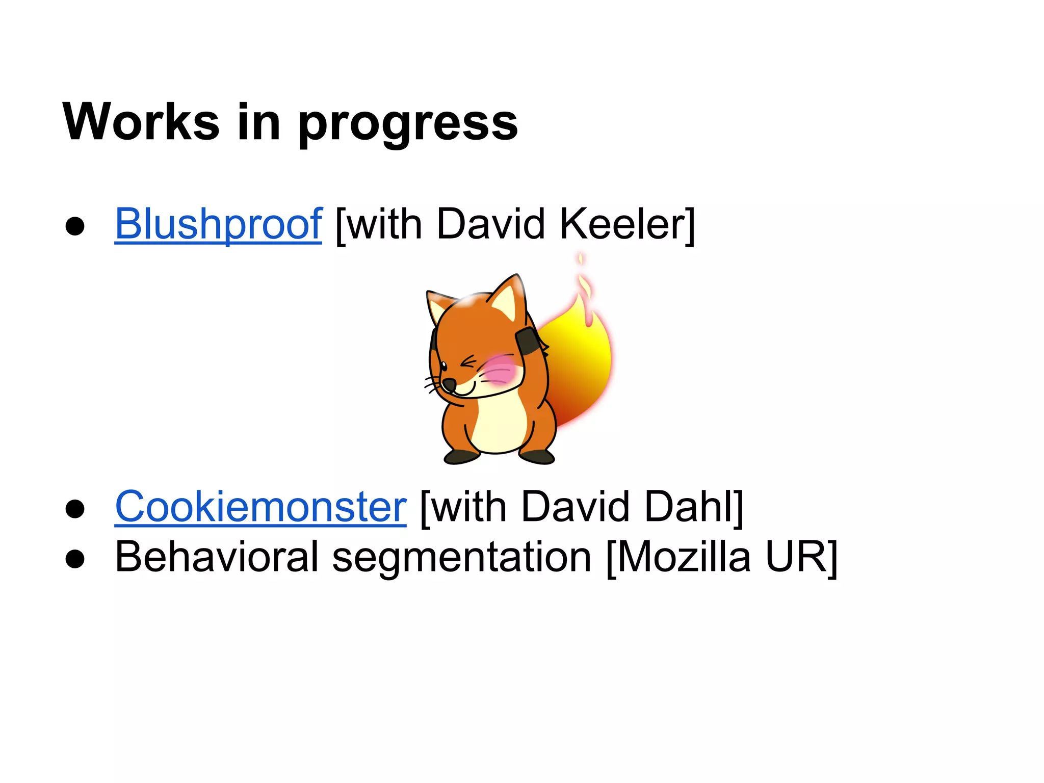 Works in progress
● Blushproof [with David Keeler]
● Cookiemonster [with David Dahl]
● Behavioral segmentation [Mozilla UR]
 