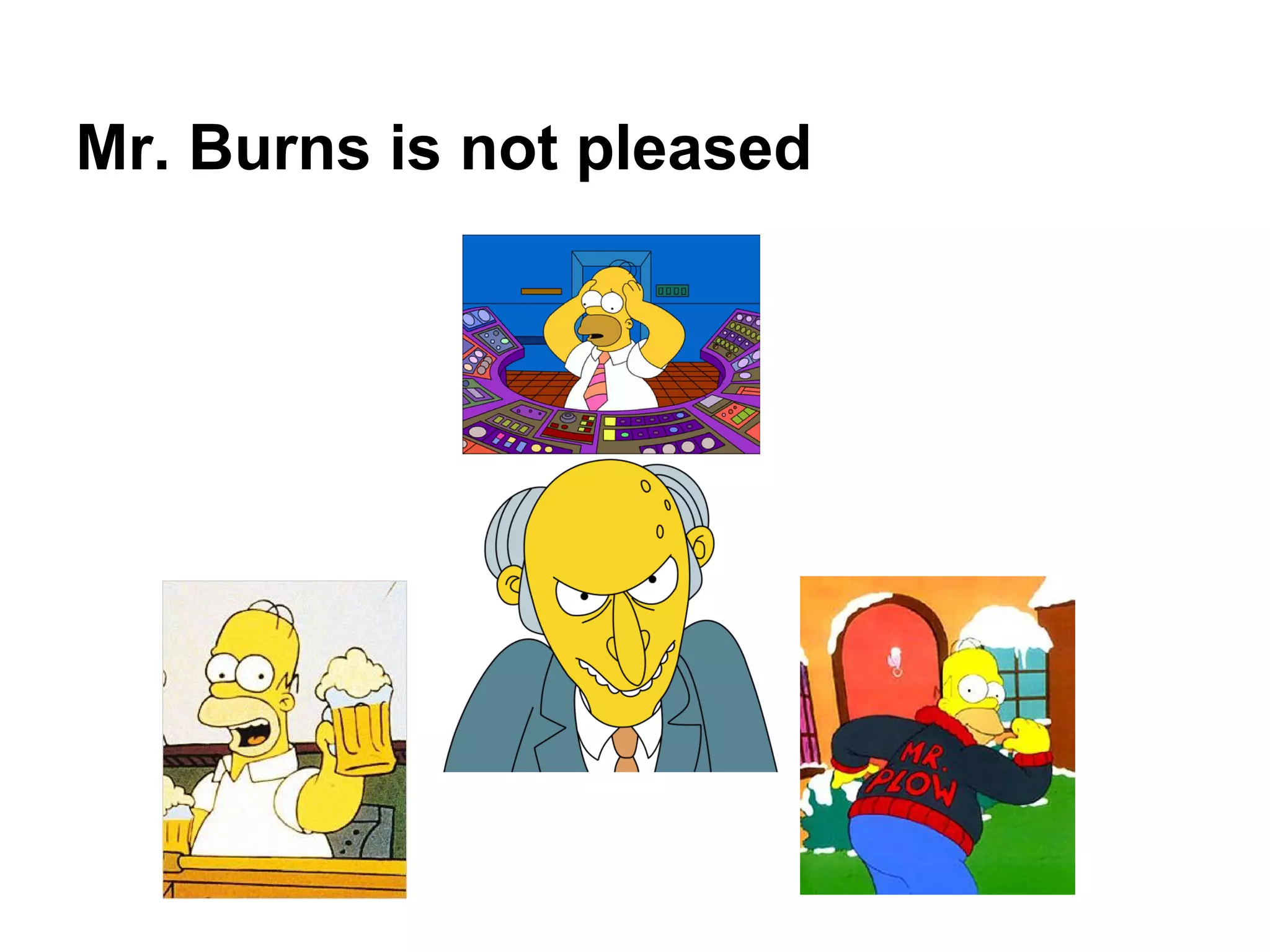 Mr. Burns is not pleased
 