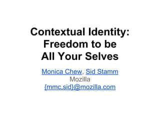 Contextual Identity:
Freedom to be
All Your Selves
Monica Chew, Sid Stamm
Mozilla
{mmc,sid}@mozilla.com
 