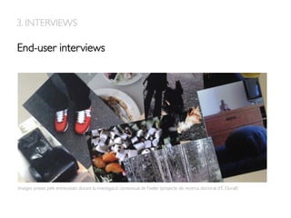 Imatges preses pels entrevistats durant la investigació contextual de Feeler. (projecte de recerca doctoral d’E. Durall)
End-user interviews
3. INTERVIEWS
 