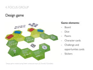 4. FOCUS GROUP
Design game
Design game created during Feeler contextual inquiry (E. Durall, J.F. González)
Game elements:!
-  Board
-  Dice
-  Pawns
-  Character cards
-  Challenge and
opportunities cards
-  Stickers
 