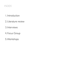 INDEX
1. Introduction
3. Interviews
4. Focus Group
5.Workshops
2. Literature review
 