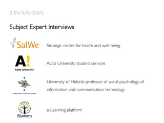 Subject Expert Interviews
3. INTERVIEWS
Strategic centre for health and well-being
Aalto University student services
University of Helsinki professor of social psychology of
information and communication technology
e-Learning platform
 