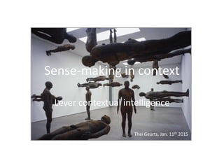 Sense-making in context
Lever contextual intelligence
Thei Geurts, Jan. 11th 2015
 
