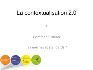La contextualisation 2.0

               2.#
                #
         Comment#u;liser#
                #
    les#normes#et#standards#?#
 