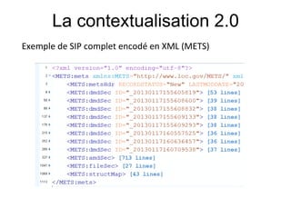 La contextualisation 2.0
Exemple#de#SIP#complet#encodé#en#XML#(METS)#
#
 