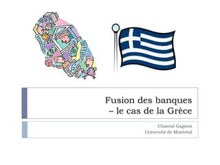 Fusion des banques
 – le cas de la Grèce
               Chantal Gagnon
         Université de Montréal
 