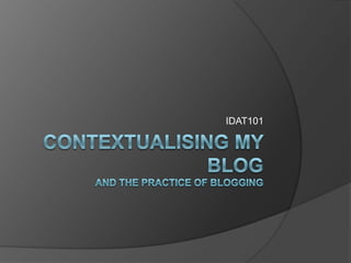 Contextualising my blogand the practice of blogging IDAT101 