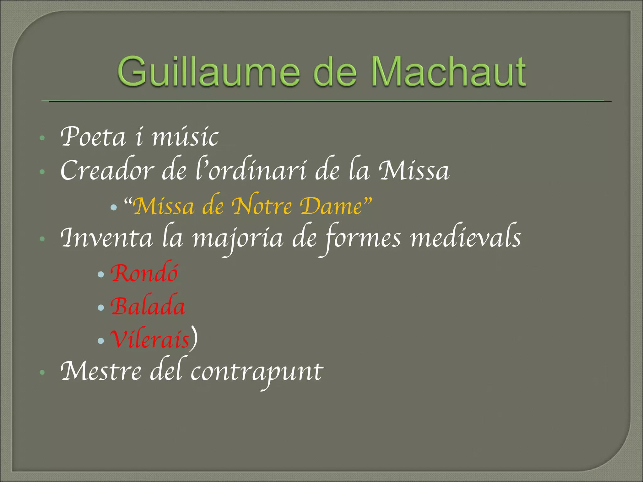 Poeta i músic Creador de l’ordinari de la Missa “ Missa de Notre Dame” Inventa la majoria de formes medievals Rondó  Balada Vilerais ) Mestre del contrapunt 