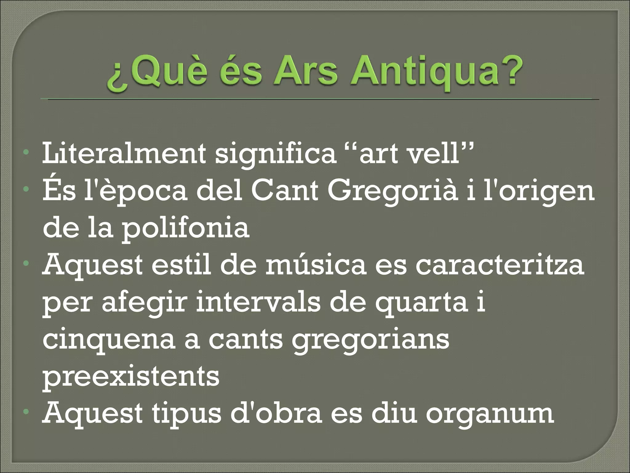 Literalment significa “art vell” És l'època del Cant Gregorià i l'origen de la polifonia Aquest estil de música es caracteritza per afegir intervals de quarta i cinquena a cants gregorians preexistents Aquest tipus d'obra es diu organum 