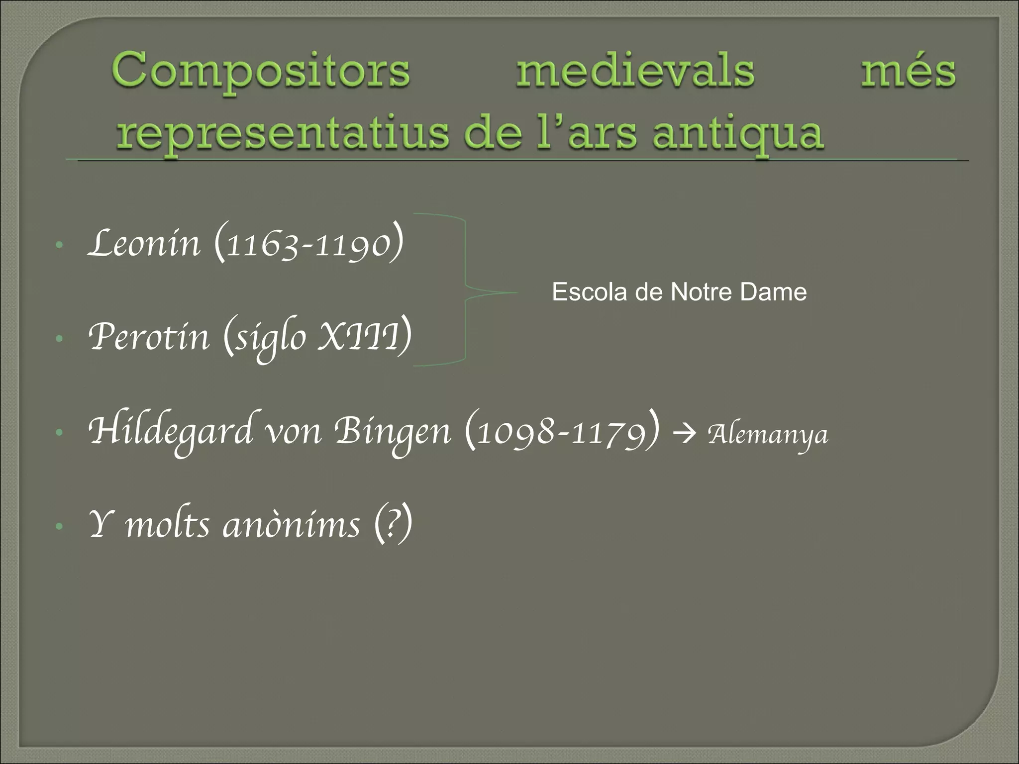 Leonin (1163-1190) Perotin (siglo XIII) Hildegard von Bingen (1098-1179)    Alemanya Y molts anònims (?) Escola de Notre Dame 