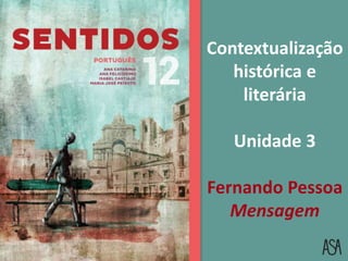 Contextualização
histórica e
literária
Unidade 3
Fernando Pessoa
Mensagem
 