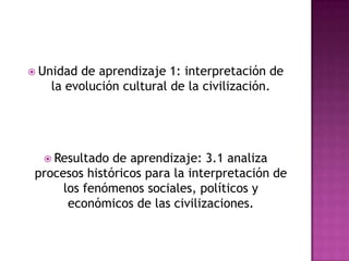 Unidadde aprendizaje 1: interpretación de
   la evolución cultural de la civilización.




   Resultado  de aprendizaje: 3.1 analiza
 procesos históricos para la interpretación de
      los fenómenos sociales, políticos y
       económicos de las civilizaciones.
 