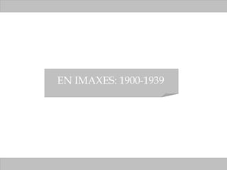 EN IMAXES: 1900-1939 