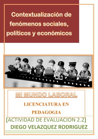 Contextualización de
fenómenos sociales,
políticos y económicos
[ACTIVIDAD DE EVALUACION 2.2]
DIEGO VELAZQUEZ RODRIGUEZ
LICENCIATURA EN
PEDAGOGIA
 
