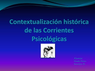 Contextualización histórica
de las Corrientes
Psicológicas
Alumna:
Haide Pérez
Sección: P1
 