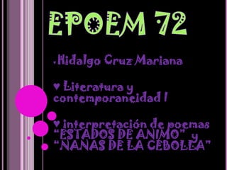 ♥   Hidalgo Cruz Mariana

♥ Literatura y
contemporaneidad I

♥ interpretación de poemas
“ESTADOS DE ANIMO” y
“NANAS DE LA CEBOLLA”
 
