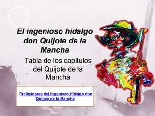 Tabla de los capítulos
del Quijote de la
Mancha
Preliminares del Ingenioso Hidalgo don
Quijote de la Mancha
 