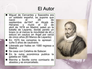 Miguel de Cervantes y Saavedra era
un soldado español, se supone que
nació el 29 de
septiembre de1547 en Alcalá de
Henar...