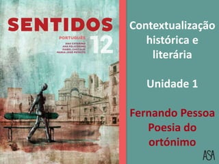 Contextualização
histórica e
literária
Unidade 1
Fernando Pessoa
Poesia do
ortónimo
 