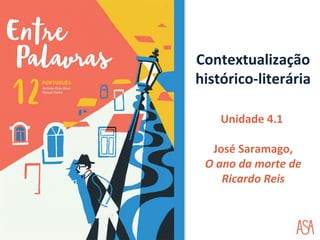 Contextualização
histórico-literária
Unidade 4.1
José Saramago,
O ano da morte de
Ricardo Reis
 