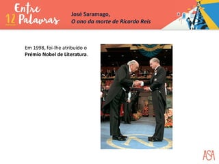 Em 1998, foi-lhe atribuído o
Prémio Nobel de Literatura.
José Saramago,
O ano da morte de Ricardo Reis
 