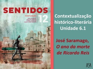 Contextualização
histórico-literária
Unidade 6.1
José Saramago,
O ano da morte
de Ricardo Reis
 