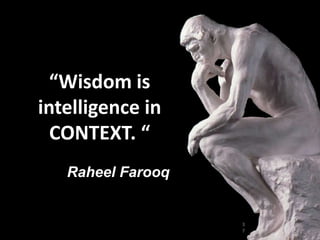 3
7
“Wisdom is
intelligence in
CONTEXT. “
Raheel Farooq
 