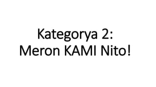 Kategorya 2:
Meron KAMI Nito!
 