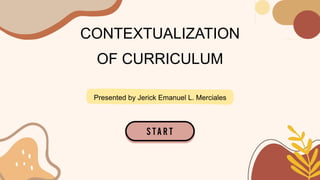 CONTEXTUALIZATION
OF CURRICULUM
Presented by Jerick Emanuel L. Merciales
 