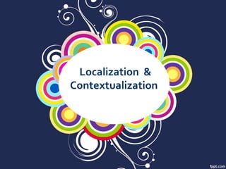 Localization &
Contextualization
 
