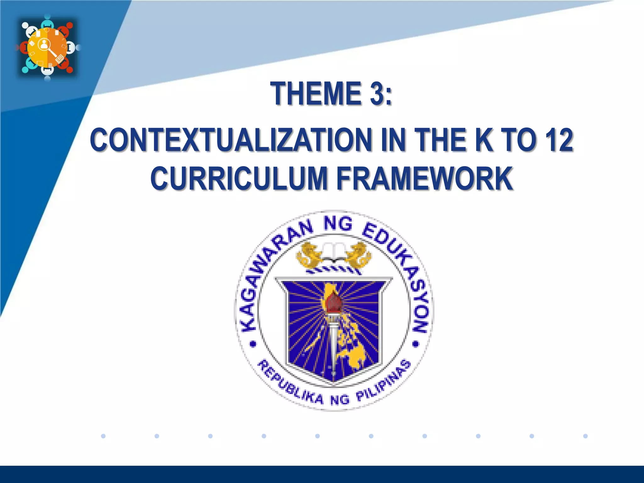 www.company.com
THEME 3:
CONTEXTUALIZATION IN THE K TO 12
CURRICULUM FRAMEWORK
 