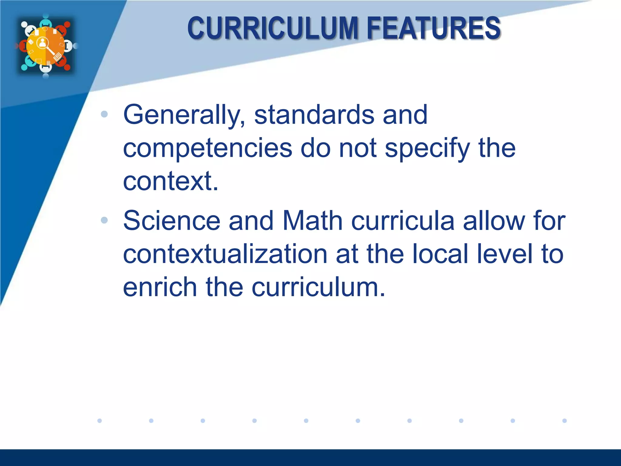 www.company.com
CURRICULUM FEATURES
• Generally, standards and
competencies do not specify the
context.
• Science and Math curricula allow for
contextualization at the local level to
enrich the curriculum.
 