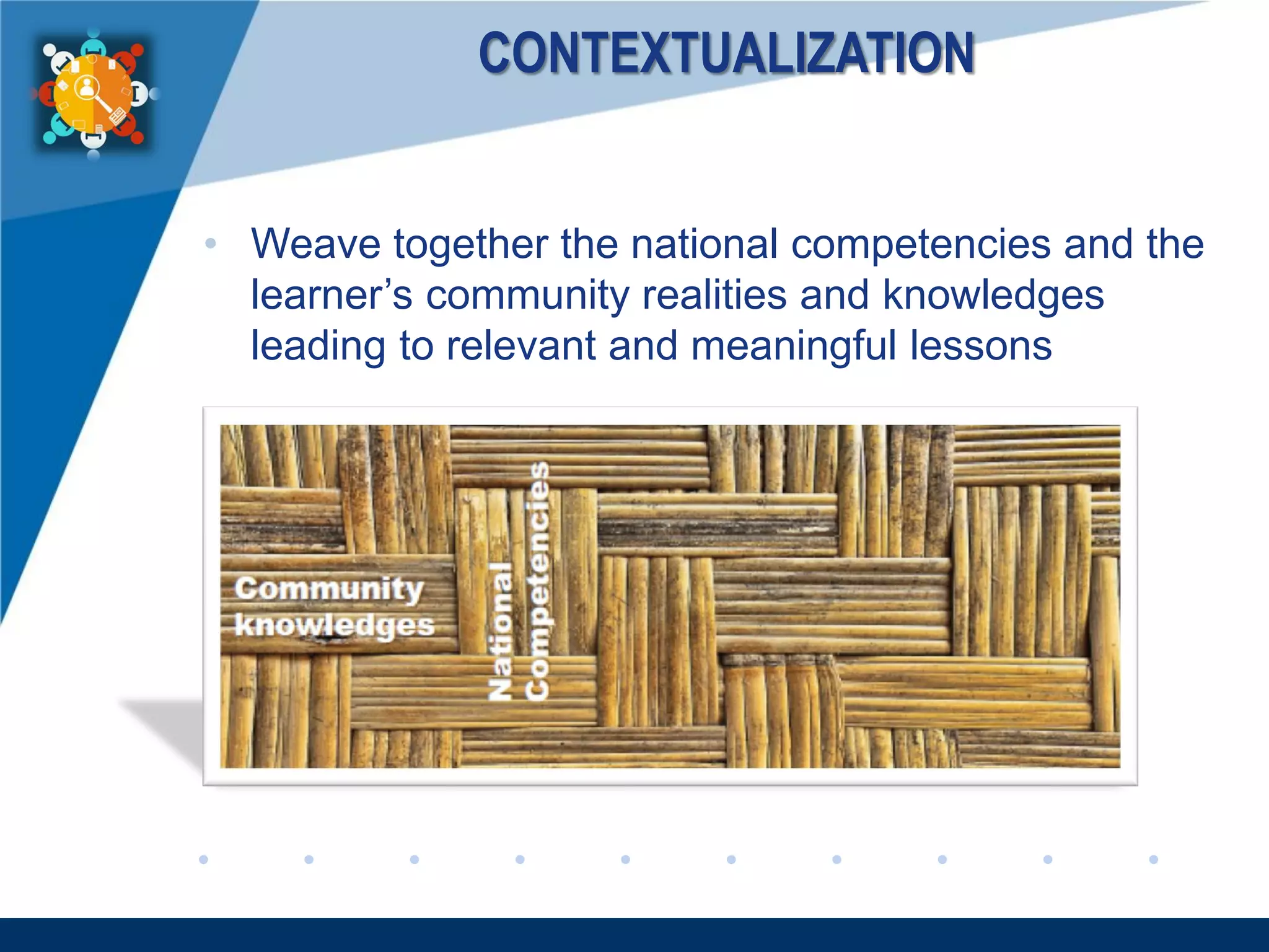 www.company.com
CONTEXTUALIZATION
• Weave together the national competencies and the
learner’s community realities and knowledges
leading to relevant and meaningful lessons
 