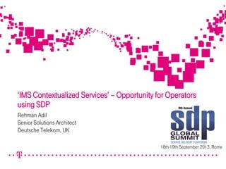 ‘IMS Contextualized Services’ – Opportunity for Operators
using SDP
Rehman Adil
Senior Solutions Architect
Deutsche Telekom, UK
18th-19th September 2013, Rome

 