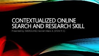 CONTEXTUALIZED ONLINE
SEARCH AND RESEARCH SKILL
Presented by: MARCELINO, Hannah Marie A. (STEM 11-C)
 