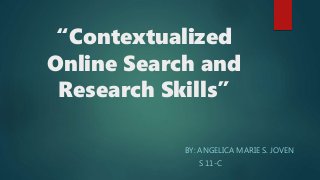 “Contextualized
Online Search and
Research Skills”
BY: ANGELICA MARIE S. JOVEN
S 11-C
 