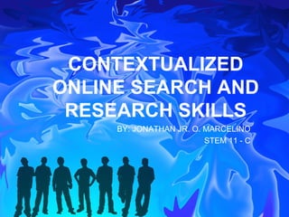 CONTEXTUALIZED
ONLINE SEARCH AND
RESEARCH SKILLS
BY: JONATHAN JR. O. MARCELINO
STEM 11 - C
 